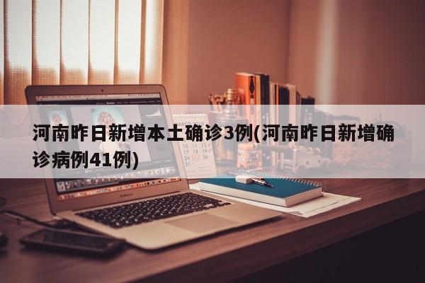河南昨日新增本土确诊3例(河南昨日新增确诊病例41例)