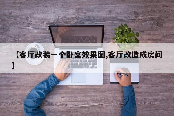 【客厅改装一个卧室效果图,客厅改造成房间】