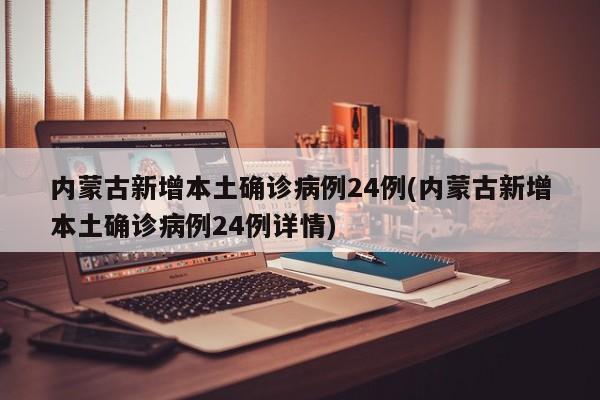 内蒙古新增本土确诊病例24例(内蒙古新增本土确诊病例24例详情)