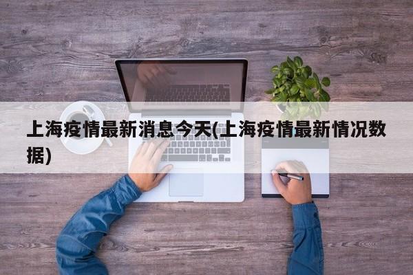 上海疫情最新消息今天(上海疫情最新情况数据)