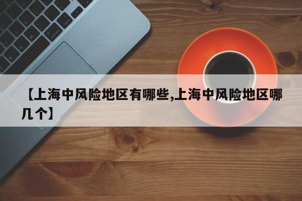 【上海中风险地区有哪些,上海中风险地区哪几个】