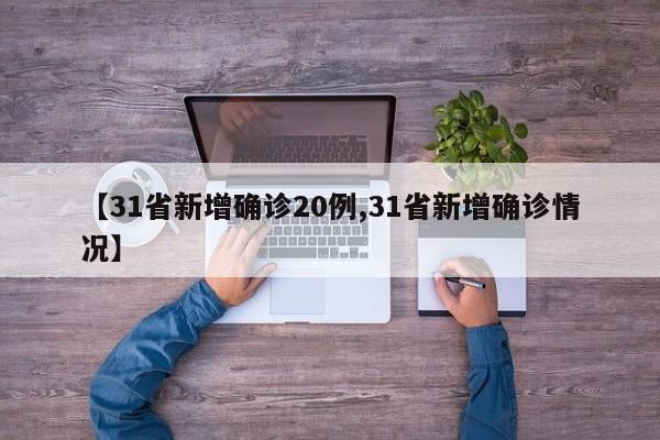 【31省新增确诊20例,31省新增确诊情况】