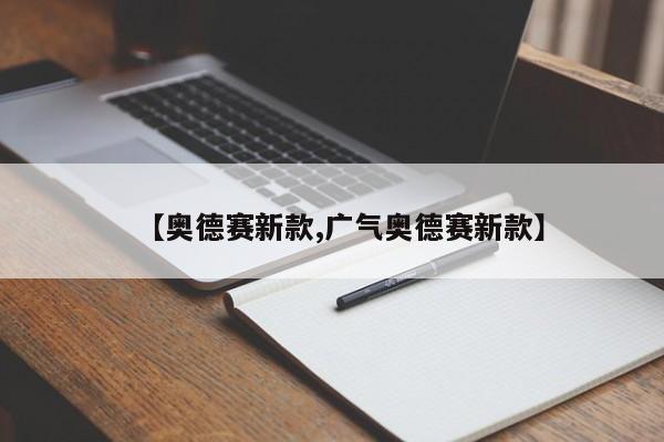 【奥德赛新款,广气奥德赛新款】