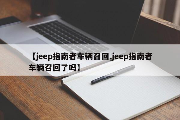 【jeep指南者车辆召回,jeep指南者车辆召回了吗】