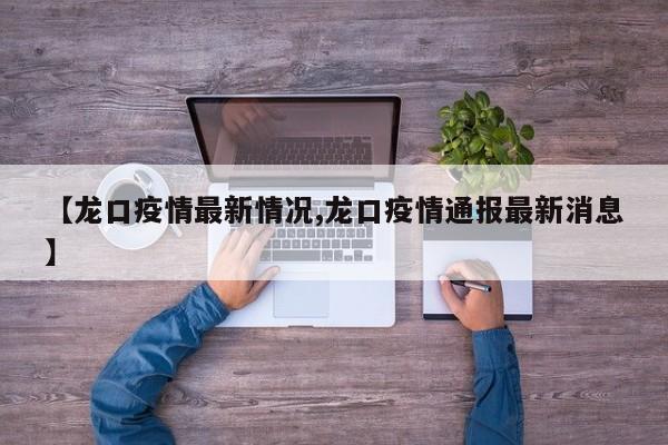 【龙口疫情最新情况,龙口疫情通报最新消息】