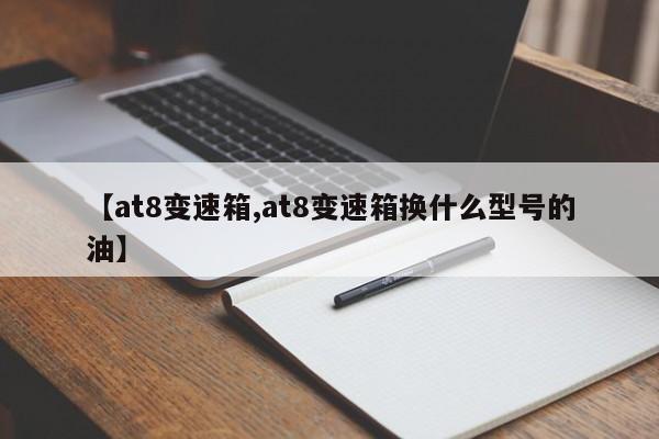 【at8变速箱,at8变速箱换什么型号的油】