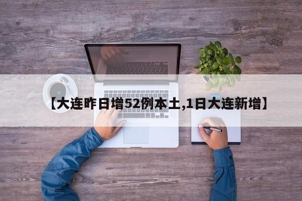 【大连昨日增52例本土,1日大连新增】