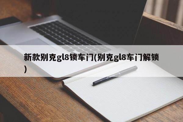 新款别克gl8锁车门(别克gl8车门解锁)