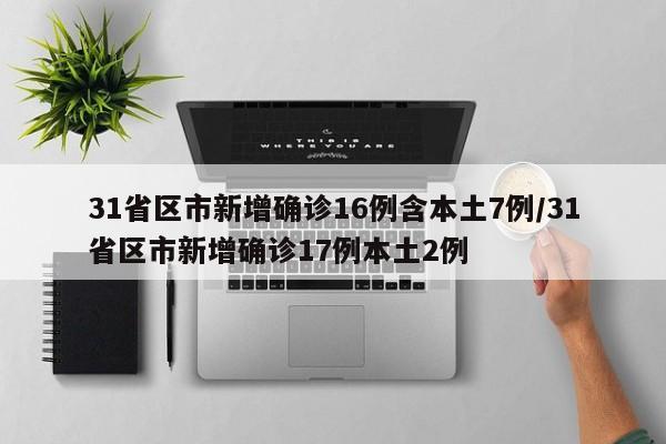 31省区市新增确诊16例含本土7例/31省区市新增确诊17例本土2例