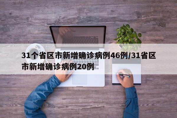 31个省区市新增确诊病例46例/31省区市新增确诊病例20例