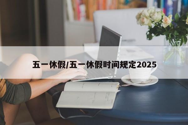 五一休假/五一休假时间规定2025