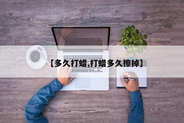 【多久打蜡,打蜡多久擦掉】