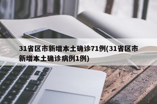 31省区市新增本土确诊71例(31省区市新增本土确诊病例1例)