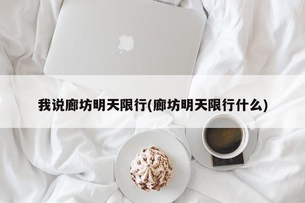 我说廊坊明天限行(廊坊明天限行什么)