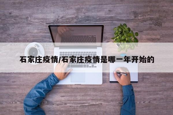 石家庄疫情/石家庄疫情是哪一年开始的
