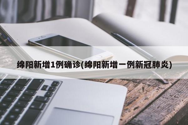 绵阳新增1例确诊(绵阳新增一例新冠肺炎)