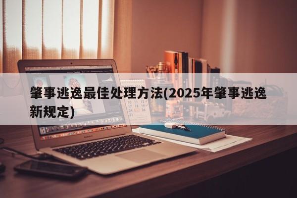 肇事逃逸最佳处理方法(2025年肇事逃逸新规定)