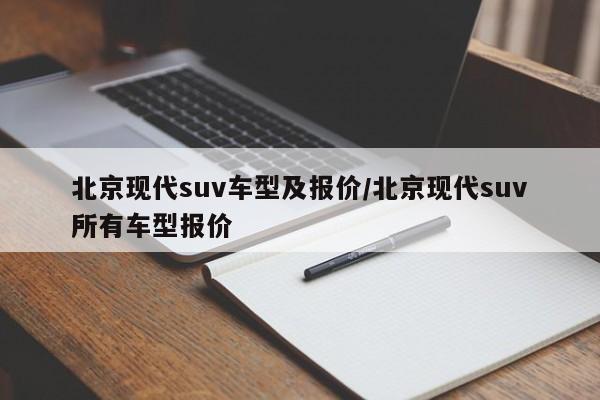 北京现代suv车型及报价/北京现代suv所有车型报价