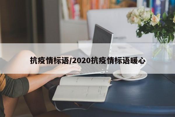抗疫情标语/2020抗疫情标语暖心