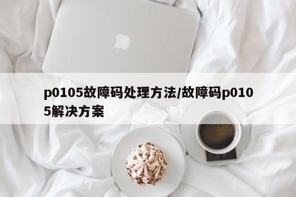 p0105故障码处理方法/故障码p0105解决方案