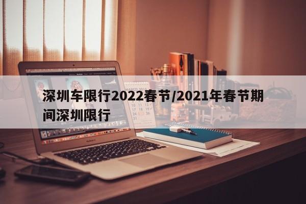 深圳车限行2022春节/2021年春节期间深圳限行