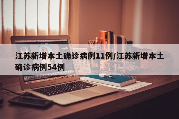 江苏新增本土确诊病例11例/江苏新增本土确诊病例54例