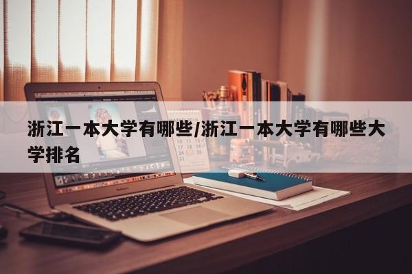 浙江一本大学有哪些/浙江一本大学有哪些大学排名