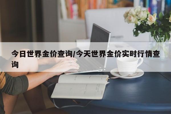 今日世界金价查询/今天世界金价实时行情查询