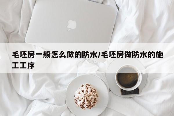 毛坯房一般怎么做的防水/毛坯房做防水的施工工序