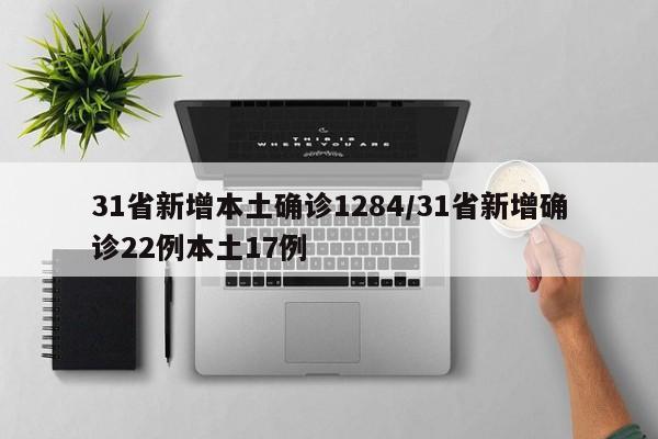 31省新增本土确诊1284/31省新增确诊22例本土17例