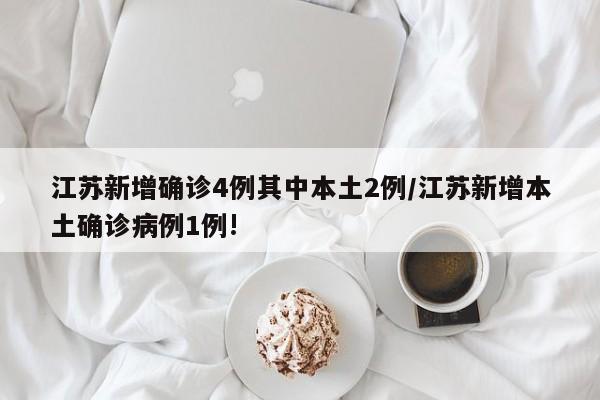 江苏新增确诊4例其中本土2例/江苏新增本土确诊病例1例!