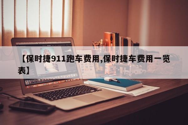 【保时捷911跑车费用,保时捷车费用一览表】