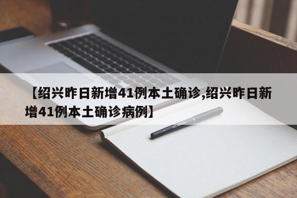 【绍兴昨日新增41例本土确诊,绍兴昨日新增41例本土确诊病例】