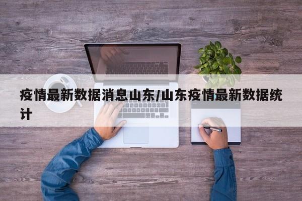 疫情最新数据消息山东/山东疫情最新数据统计