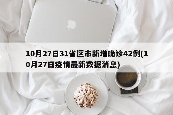 10月27日31省区市新增确诊42例(10月27日疫情最新数据消息)