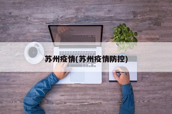 苏州疫情(苏州疫情防控)