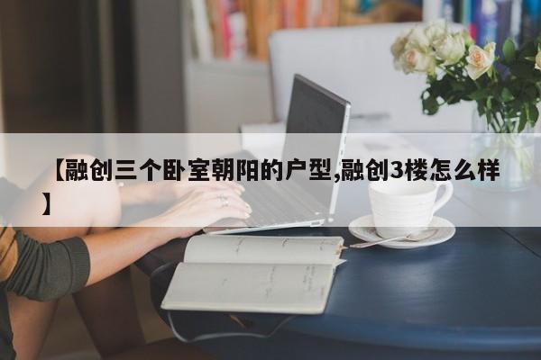 【融创三个卧室朝阳的户型,融创3楼怎么样】