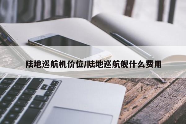 陆地巡航机价位/陆地巡航舰什么费用