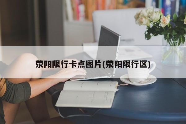 荥阳限行卡点图片(荥阳限行区)