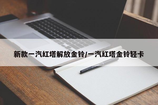 新款一汽红塔解放金铃/一汽红塔金铃轻卡