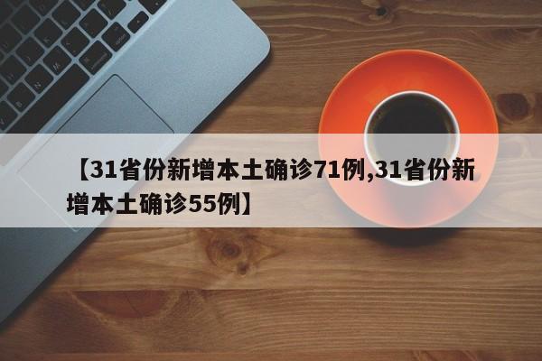 【31省份新增本土确诊71例,31省份新增本土确诊55例】