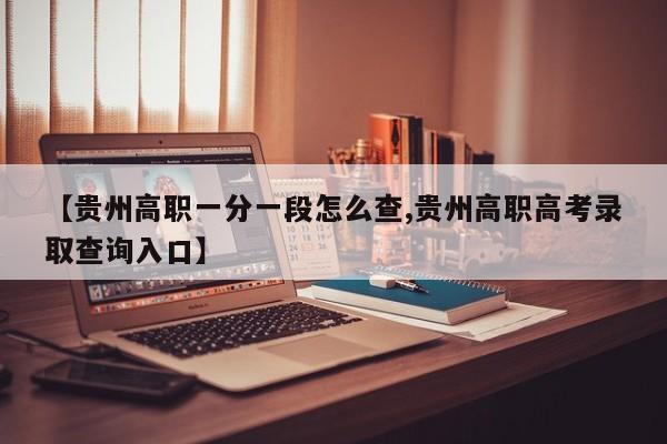 【贵州高职一分一段怎么查,贵州高职高考录取查询入口】