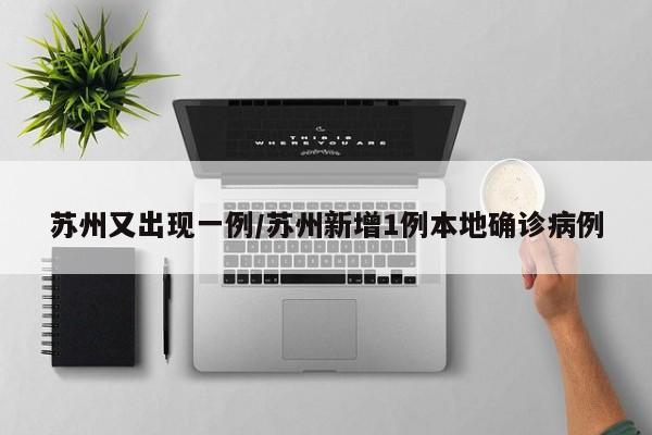 苏州又出现一例/苏州新增1例本地确诊病例