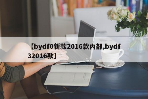 【bydf0新款2016款内部,bydf32016款】