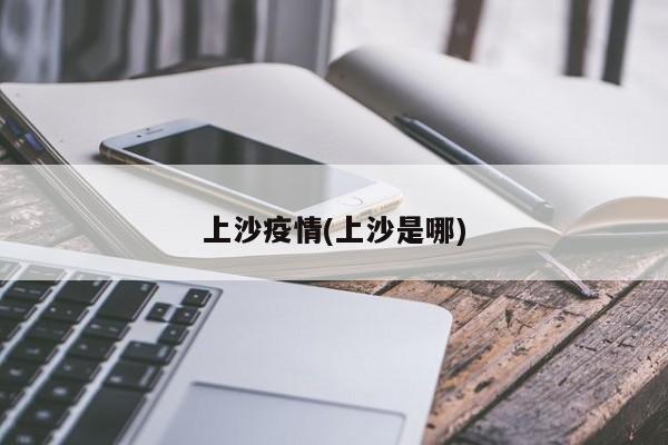 上沙疫情(上沙是哪)
