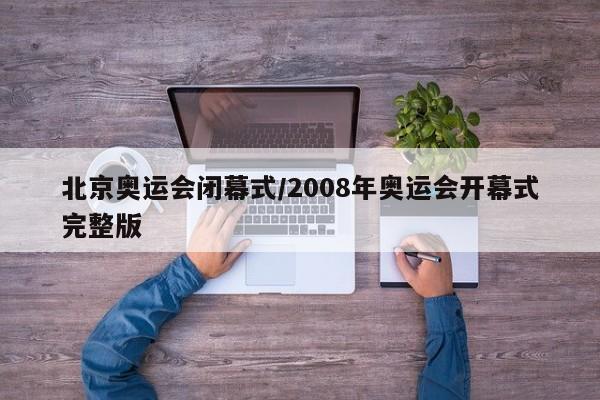 北京奥运会闭幕式/2008年奥运会开幕式完整版