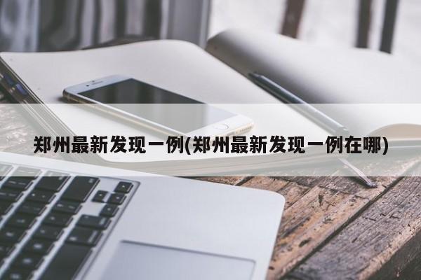 郑州最新发现一例(郑州最新发现一例在哪)