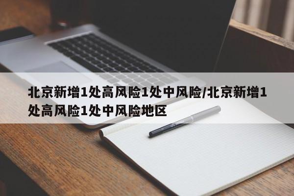 北京新增1处高风险1处中风险/北京新增1处高风险1处中风险地区