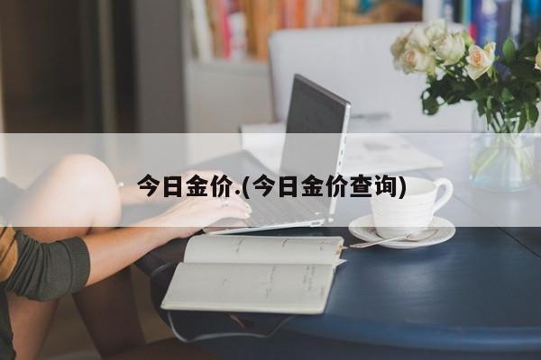 今日金价.(今日金价查询)
