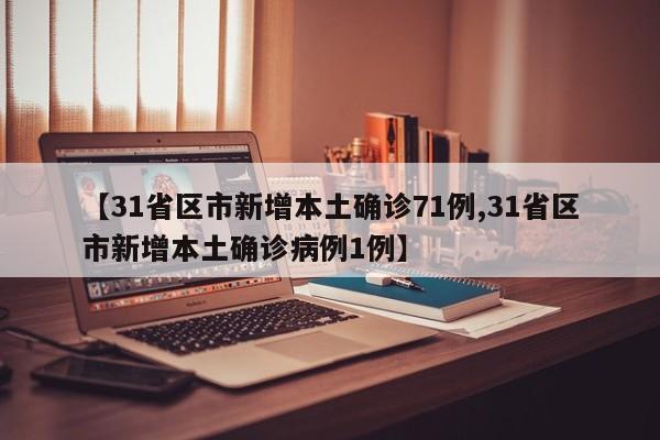 【31省区市新增本土确诊71例,31省区市新增本土确诊病例1例】